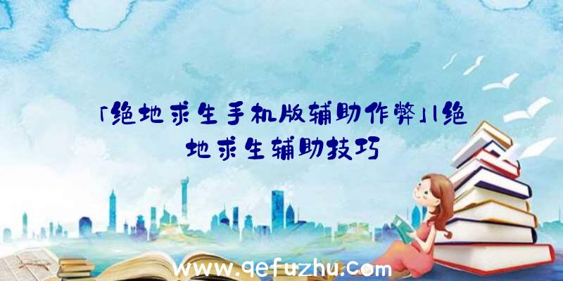 「绝地求生手机版辅助作弊」|绝地求生辅助技巧